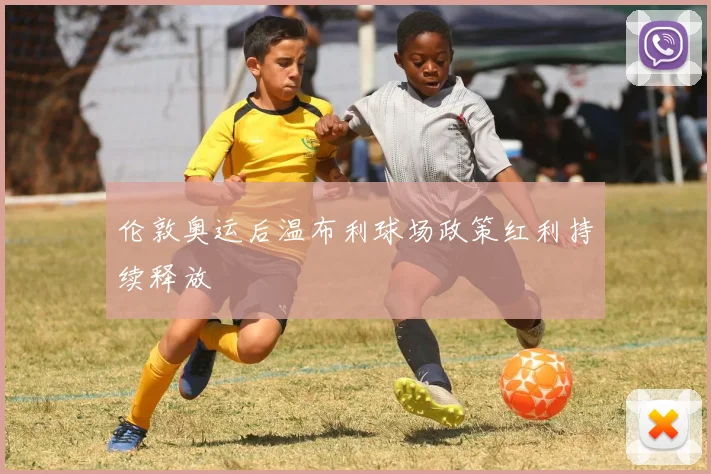 伦敦奥运后温布利球场政策红利持续释放