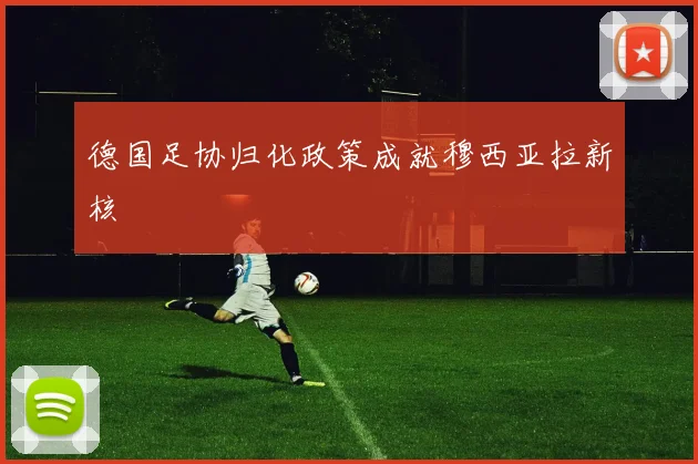德国足协归化政策成就穆西亚拉新核