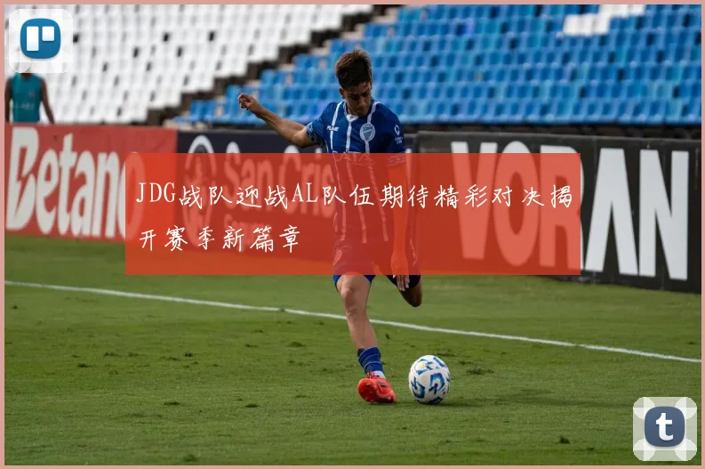 JDG战队迎战AL队伍期待精彩对决揭开赛季新篇章