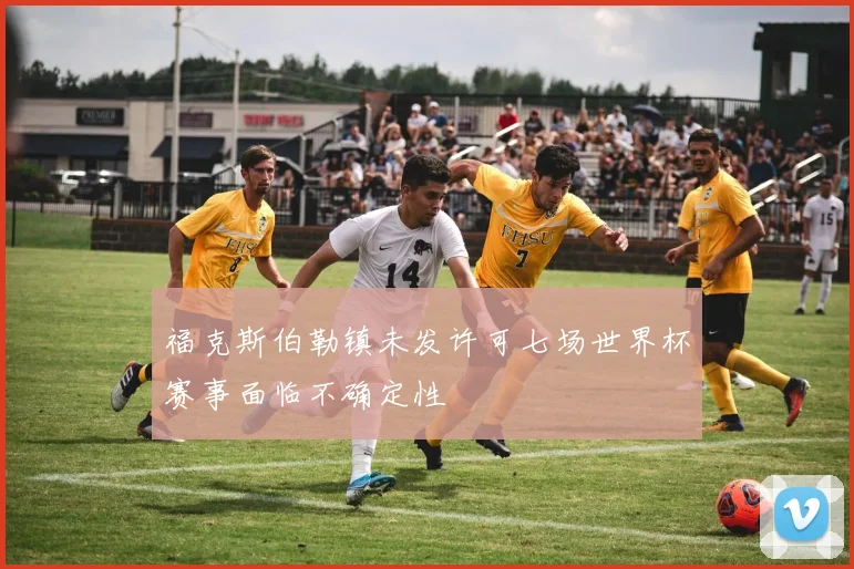福克斯伯勒镇未发许可七场世界杯赛事面临不确定性