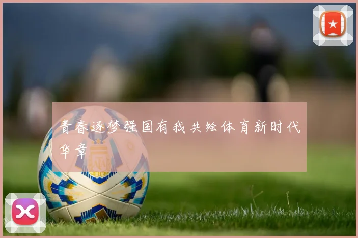 青春逐梦强国有我共绘体育新时代华章