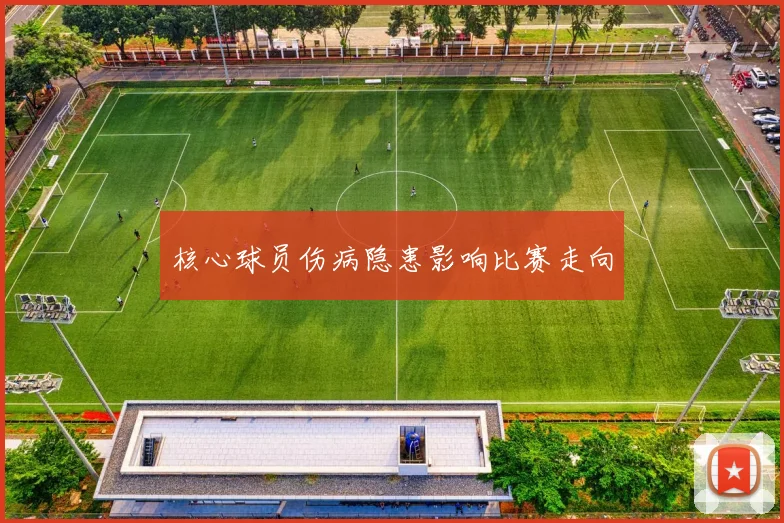 核心球员伤病隐患影响比赛走向