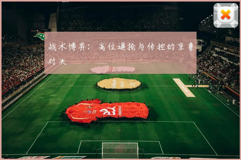 战术博弈：高位逼抢与传控的京鲁对决