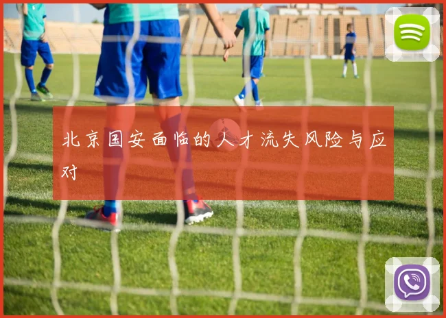 北京国安面临的人才流失风险与应对