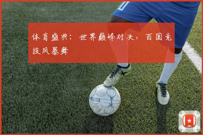 体育盛典：世界巅峰对决，百国竞技风暴舞