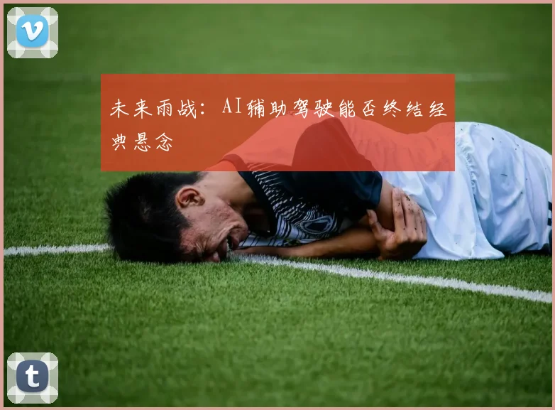 未来雨战：AI辅助驾驶能否终结经典悬念