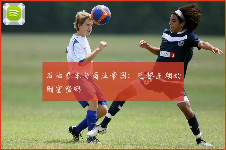 石油资本与商业帝国：巴黎王朝的财富密码