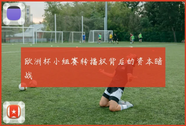 欧洲杯小组赛转播权背后的资本暗战