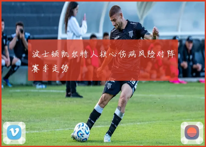 波士顿凯尔特人核心伤病风险对阵赛季走势